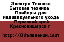 Электро-Техника Бытовая техника - Приборы для индивидуального ухода. Пермский край,Красновишерск г.
